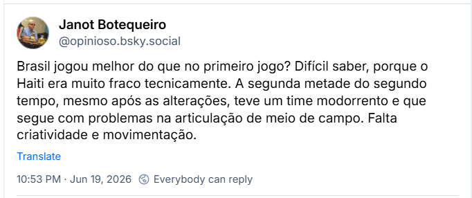 Post de Janot Botequeiro (@opinioso.bsky.social): Brasil jogou melhor do que no primeiro jogo? Difícil saber, porque o Haiti era muito fraco tecnicamente. A segunda metade do segundo tempo, mesmo após as alterações, teve um time modorrento e que segue com problemas na articulação de meio de campo. Falta criatividade e movimentação.