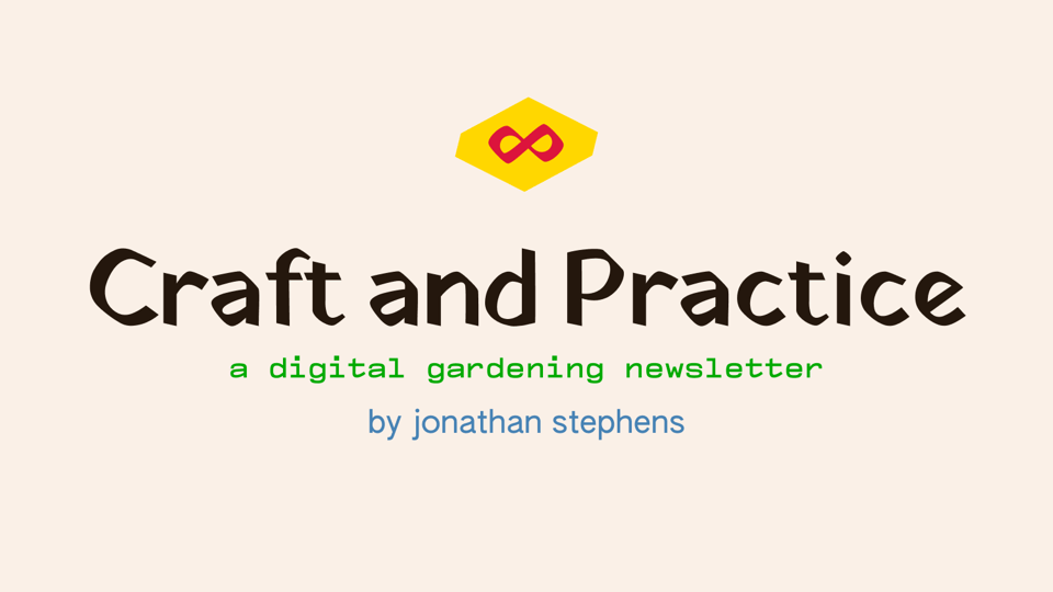 A crimson infinity mark encapsulated by a typographic lozenge, set in Yatra One font. Below, also in Yatra One, is the newsletter’s title: Craft and Practice. The subtitle—a digital gardening newsletter—is green, set in Compagnon Medium. The blue byline—by jonathan stephens—is set in Authentic Sans.