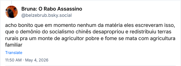 Post de Bruna: O Rabo Assassino (@belzebrub.bsky.social): acho bonito que em momento nenhum da matéria eles escreveram isso, que o demônio do socialismo chinês desapropriou e redistribuiu terras rurais pra um monte de agricultor pobre e fome se mata com agricultura familiar