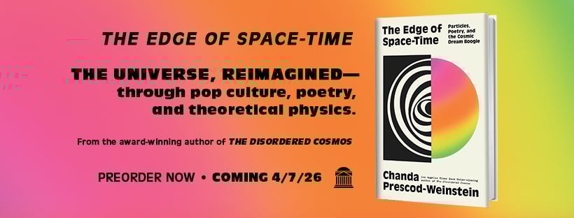 The EDGE OF SPACE-TIME, The Universe, Reimagined -- through pop culture, poetry, and theoretical physics from the award-winning author of THE DISORDERED COSMOS Preorder NOW Coming 4/7/2026