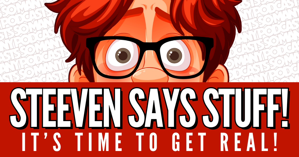 Steeven Says Stuff #12 - It's Time to Get Real!