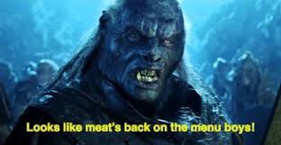 Screen capture from Lord of the Rings of an Uruk-Hai with the caption “Looks like meat’s back on the menu boys!”