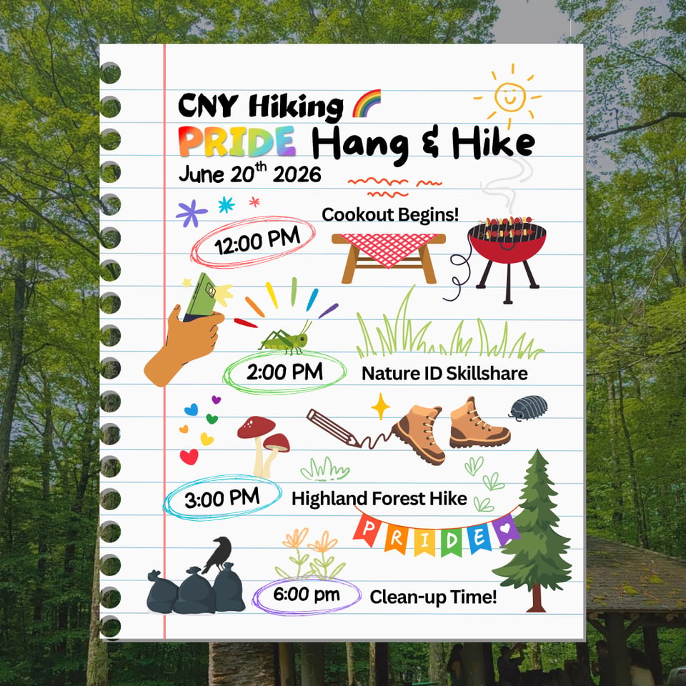 CNY Hiking PRIDE Hang & Hike Schedule.
June 20th 2026.
12:00 PM: Cookout Begins!
2:00 PM: Nature ID Skillshare.
3:00 PM: Highland Forest Hike.
6:00 pm: Clean-up Time!