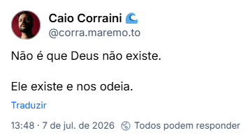Post de Caio Corraini 🌊 (‪@corra.maremo.to‬) :

Não é que Deus não existe.

Ele existe e nos odeia.