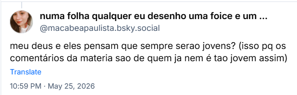Post de numa folha qualquer eu desenho uma foice e um martelo (‪@macabeapaulista.bsky.social‬): meu deus e eles pensam que sempre serao jovens? (isso pq os comentários da materia sao de quem ja nem é tao jovem assim)