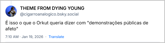 Post de THEME FROM DYING YOUNG (‪@cigarroanalogico.bsky.social‬) com o texto: É isso o que o Orkut queria dizer com "demonstrações públicas de afeto"