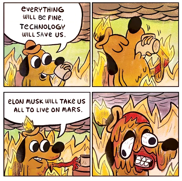 Four-panel "this is fine"-style comic. 1. dog among flames says "everything with be fine. technology will save us." 2. dog drinks coffee. 3. "elon musk will take us all to live on mars." 4. dog melts in the flames.