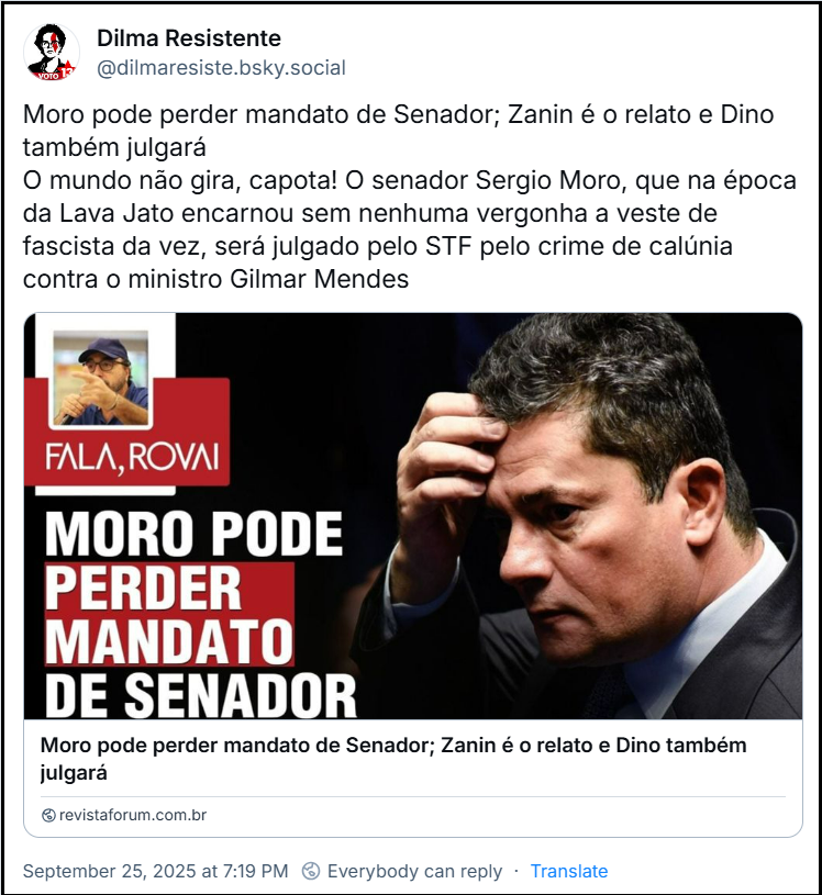 Post de Dilma Resistente (@dilmaresiste.bsky.social) com o texto: “Moro pode perder mandato de Senador; Zanin é o relato e Dino também julgará O mundo não gira, capota! O senador Sergio Moro, que na época da Lava Jato encarnou sem nenhuma vergonha a veste de fascista da vez, será julgado pelo STF pelo crime de calúnia contra o ministro Gilmar Mendes”   Post tem link pra um texto na revista Forum.