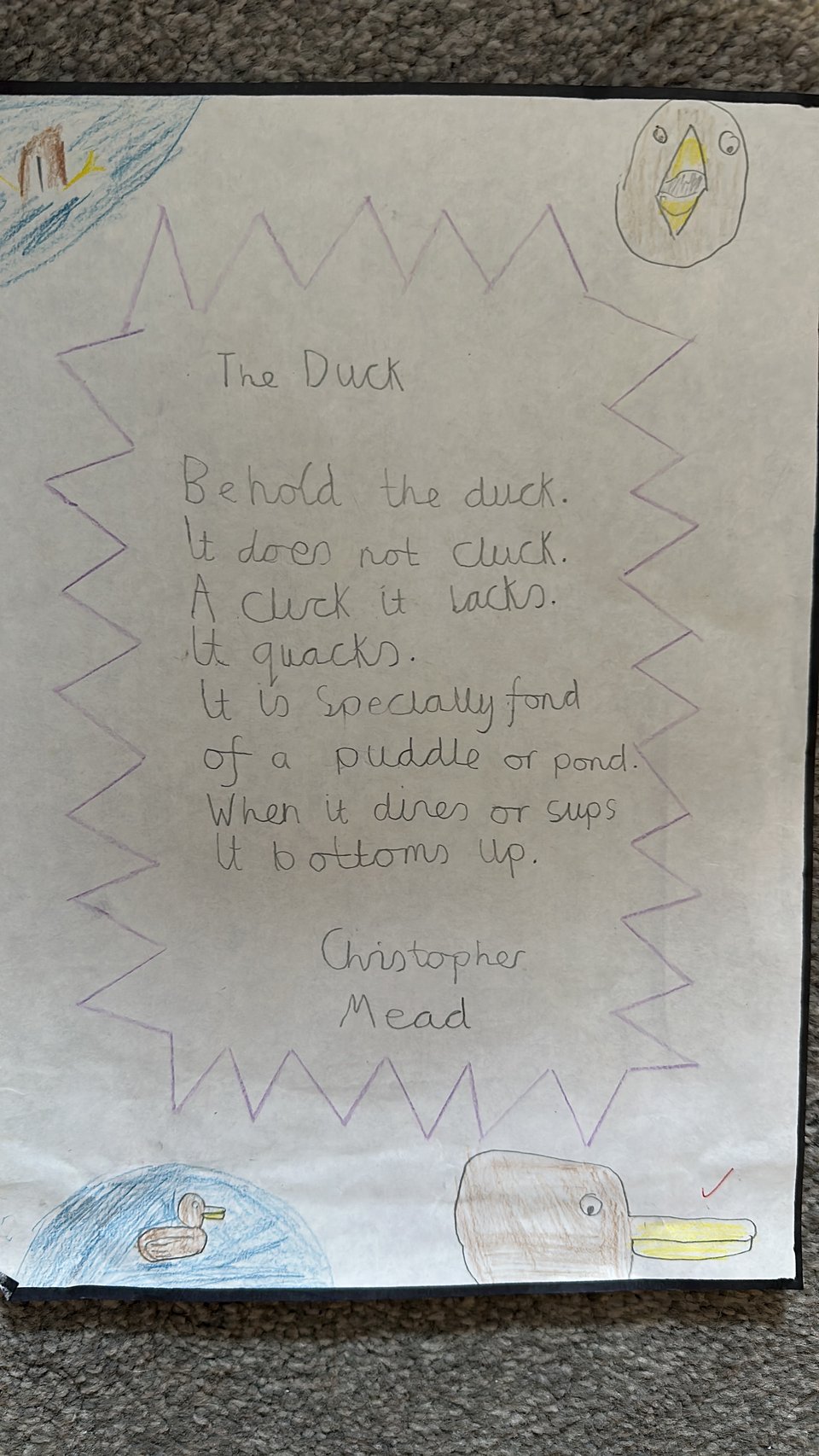 A poem. Behold the duck/ it does not cluck/ a cluck it lacks/ it quacks/ it is specially fond/ of a puddle or a pond/ when it sups/ it bottoms up.