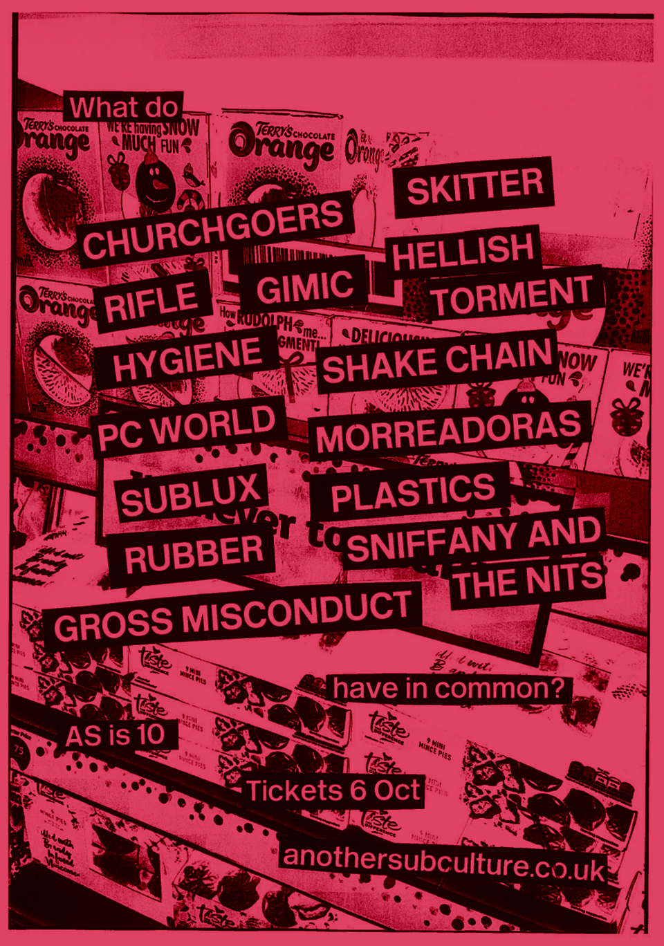 What do CHURCHGOERS, SKITTER, RIFLE, GIMIC, HELLISH TORMENT, HYGIENE, SHAKE CHAIN, MORREADORAS, SUBLUX, PLASTICS, SNIFFANY AND THE NITS, RUBBER, GROSS MISCONDUCT have in common? AS is 10, tickets 6 Oct, anothersubculture.co.uk