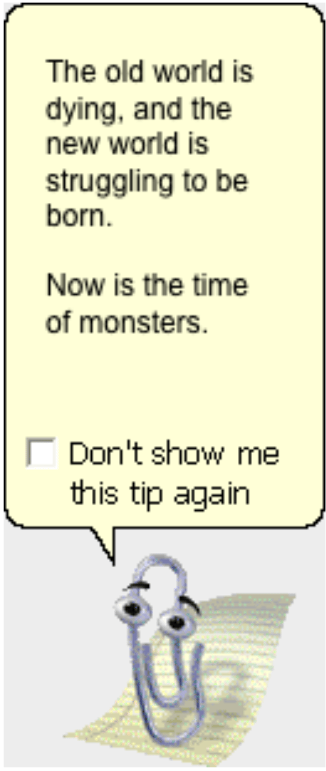 a gif with the word "the old world is dying, and the new world is struggling to be born. Now is the time of monsters". a check box below with the words Don't show me this tip again. Below is a image of a paperclip with eyes.