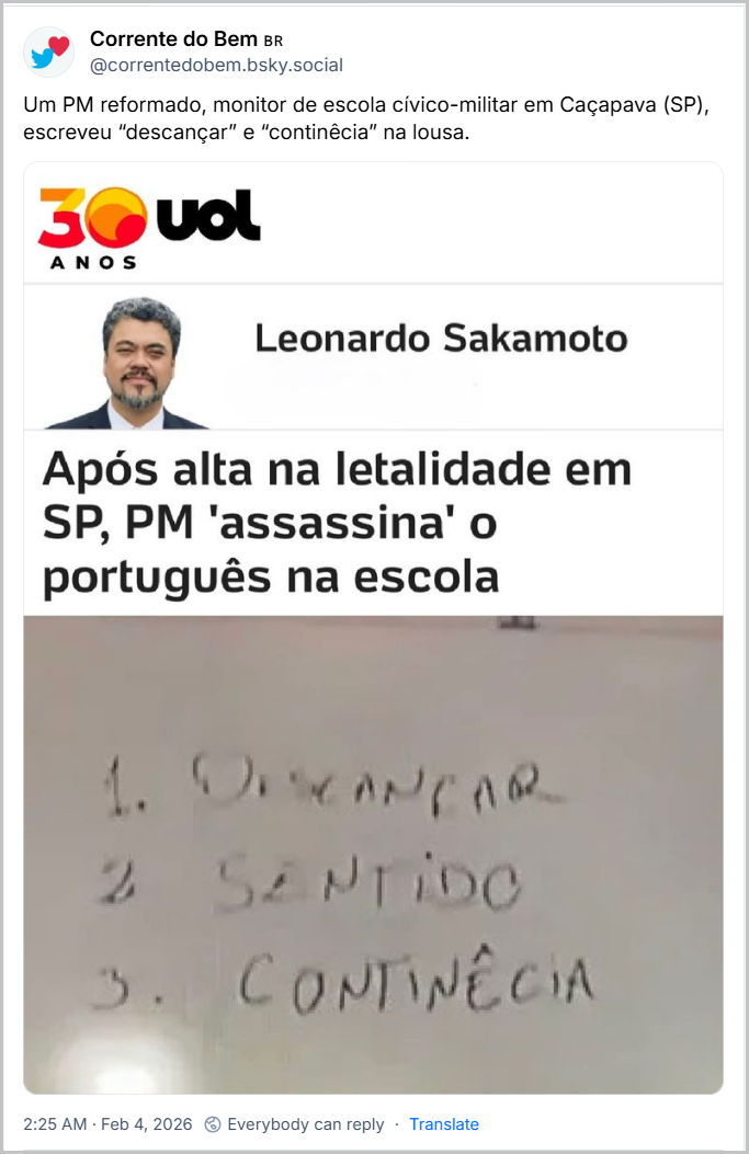 Post de Corrente do Bem 🇧🇷 (‪@correntedobem.bsky.social‬) com o texto: Um PM reformado, monitor de escola cívico-militar em Caçapava (SP), escreveu “descançar” e “continêcia” na lousa. (imagem print de parte de página de Portal, da coluna de Leonardo Sakamoto com o título “Após alta na letalidade em SP, PM 'assassina' o português na escola” e foto do quadro na sala de aula, no qual se ler os erros)