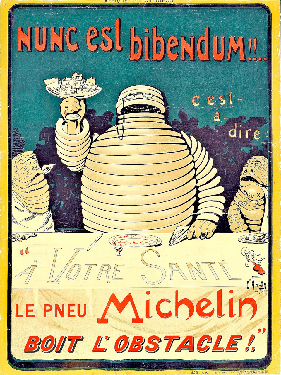 The Michelin Man sitting at a table, holding aloft in his right hand a martini glass full of pieces of broken glass and nails. To his right and left are small tire-creatures, shorter and seemingly older and weaker, looking up at him. At the top of the illustration are the latin words "Nunc esl bibendum", and on the table are the french words "A votre sante -- le pneu Michelin boit l'obstacle"