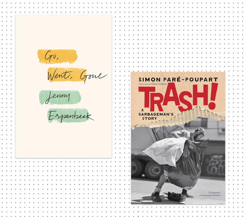 Two book covers on a dotted background. Left: Go, Went, Gone by Jenny Erpenbeck, with handwritten title and author over yellow and mint-green brushstrokes on cream. Right: Trash! A Garbageman's Story by Simon Paré-Poupart, with bold red lettering on torn cardboard above a black-and-white photo of a garbage collector hauling two heavy bags beside a truck.