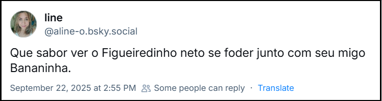 Post de line (@aline-o.bsky.social) com o texto: Que sabor ver o Figueiredinho neto se foder junto com seu migo Bananinha.