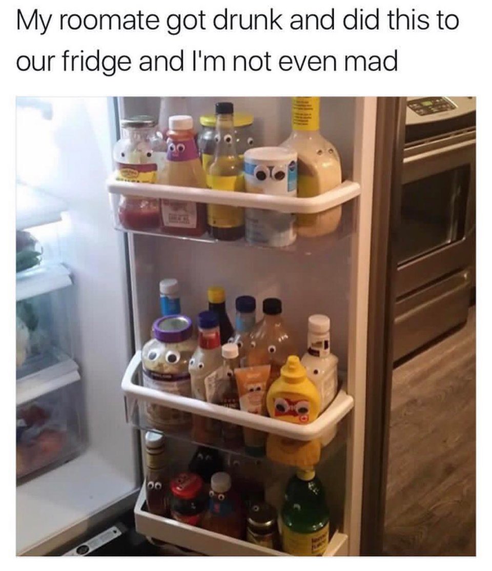 A blurry photo, meme style: "My roommate got drunk and did this to our fridge and I'm not even mad" The door is open and the condiments have googly eyes.