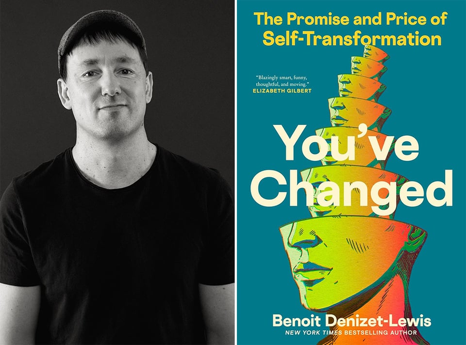 two images: left, b/w photo of author Benoit Denizet-Lewis in a black T-shirt & ball cap; right, cover of Benoit's new book, YOU'VE CHANGED: The Promise and Price of Self-Transformation