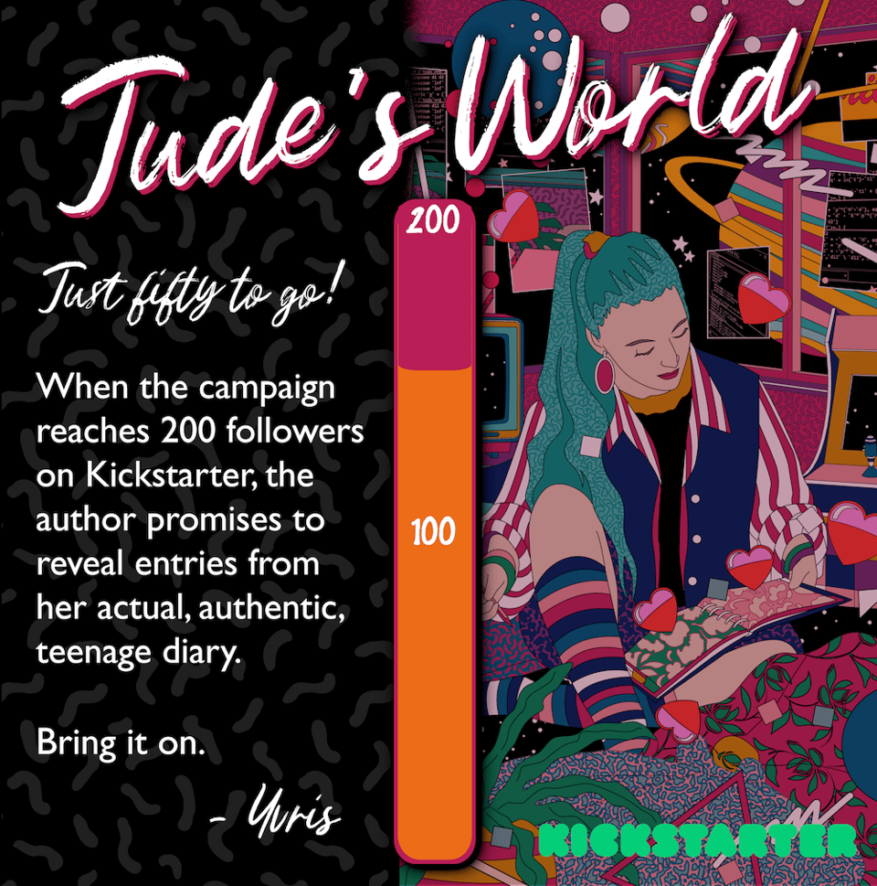 Text: "Jude's World. Just fifty to go! When the campaign reaches 200 followers on Kickstarter the author promises to reveal entries from her actual, authentic teenage diary. Bring it on. Yvris" A progress bar in the centre shows we're at about 80 followers. To the right there's an image of a teenage girl writing in her diary in a colourful bedroom.