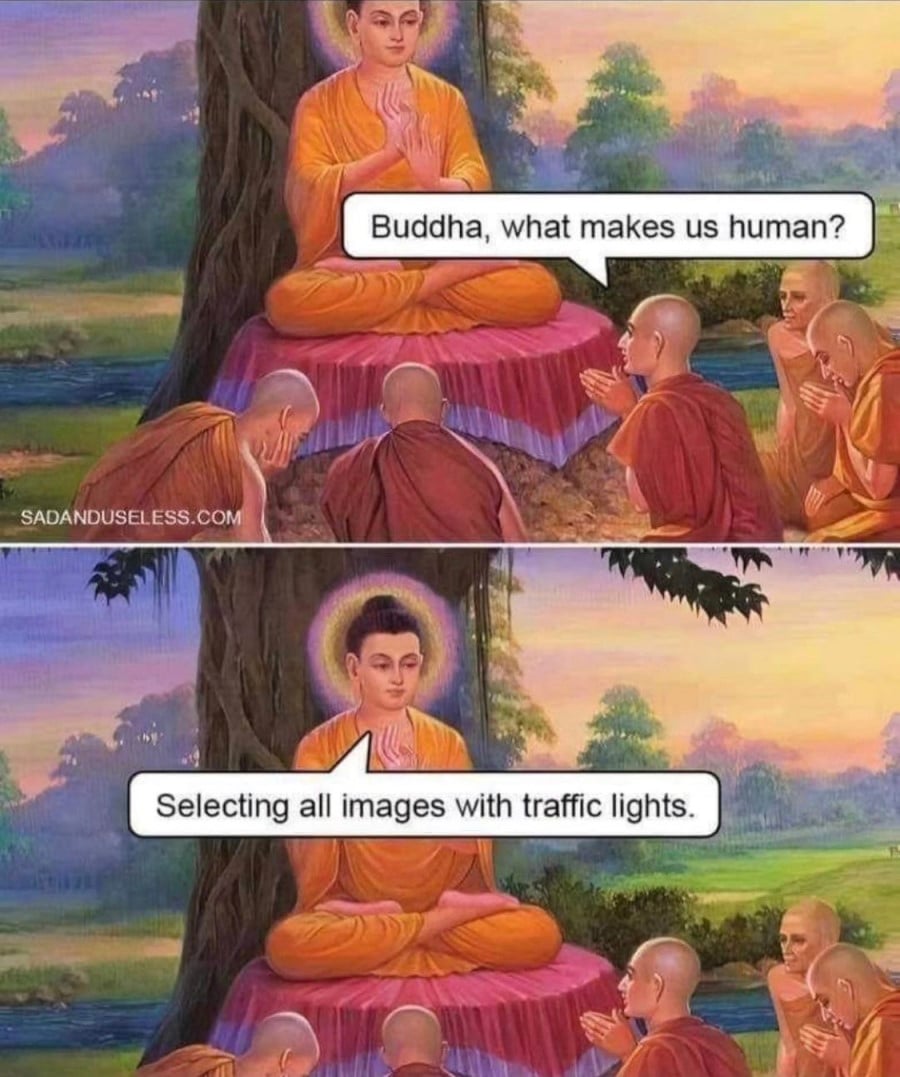 Two panel comic. First panel shows the Buddha sitting surrounded by monks. One of the monks is asking, "Buddha, what makes us human?" Second panel shows the same image. The Buddha is replying, "Selecting all images with traffic lights."