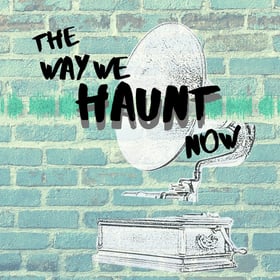 The Way We Haunt Now logo, featuring a ghostly phonograph on a background of teal brick with a sea foam green wave form and the show title in thick lettering that's reminiscent of spray paint.