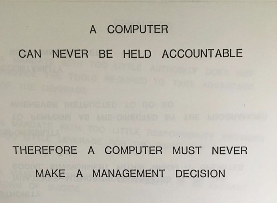 From a 1979 IBM slide "A computer can never be held accountable. Therefore a computer must never make a management decision."