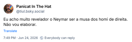 Post de Panicat In The Hat (‪@tiul.bsky.social‬): Eu acho muito revelador o Neymar ser a musa dos homi de direita. Não vou elaborar.