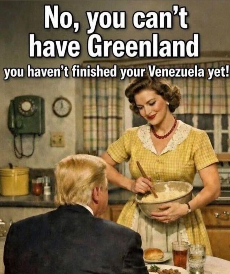 A meme of a woman serving mashed potatoes to a man eating dinner. He is obviously Trump with his back to the viewer. Text above says "No you can’t have Greenland. You haven’t finished your Venezuela yet".