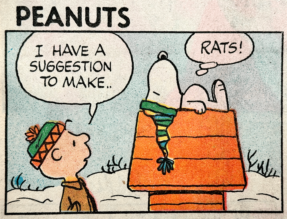 Panel of Sunday “Peanuts” with Charlie Brown saying to Snoopy, “I have a suggestion to make..” Snoopy thinks, “Rats!” It is winter; snow is on the ground and both are wearing woolen hats.