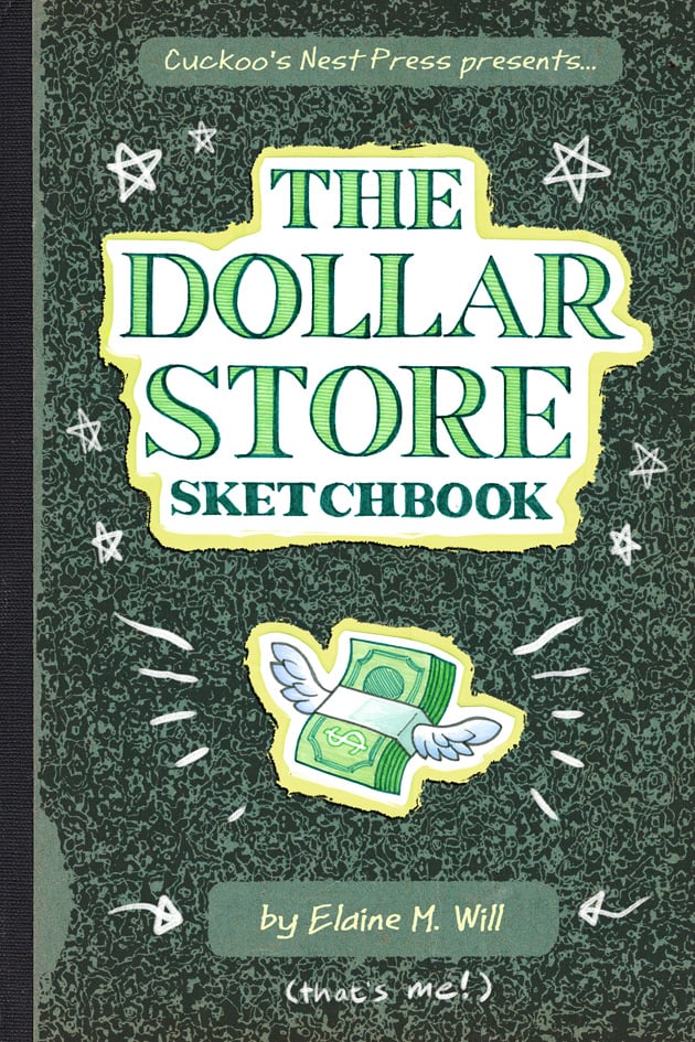 The cover of "The Dollar Store Sketchbook" by me, Elaine M. Will. The cover is green, sort of in the style of those "Composition Notebooks" and "The Dollar Store Sketchbook" is written in stylized letters, made to look like the lettering on an American bank note. (Even though I am Canadian) Underneath that is a drawing of the "Money With Wings" emoji, and my name.