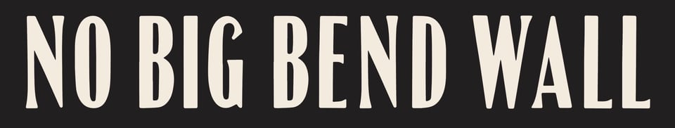 A charcoal colored background with cream words: NO BIG BEND WALL