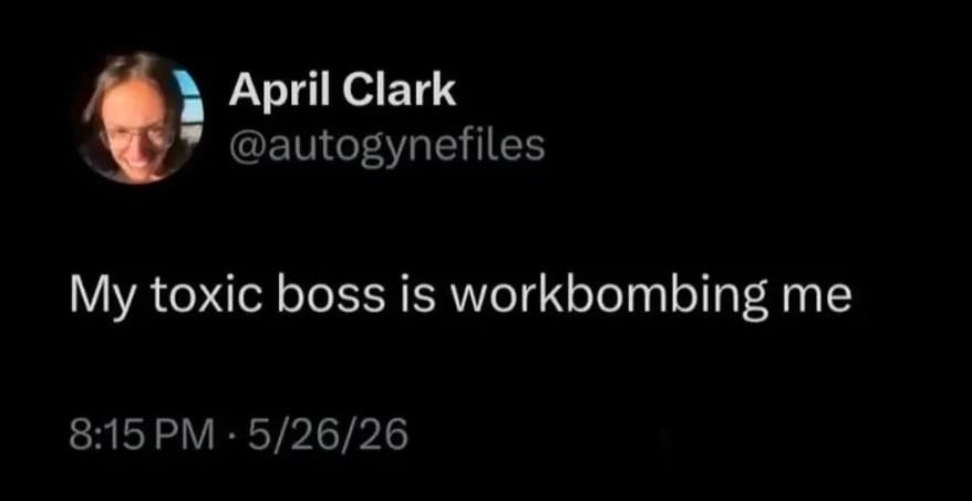 Twitter screenshot.

@autogynefiles: My toxic boss is workbombing me