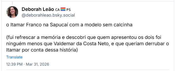 Post de Deborah Leão 🇨🇦🏳️‍🌈🇵🇸 (‪@deborahleao.bsky.social‬) :

o Itamar Franco na Sapucaí com a modelo sem calcinha

(fui refrescar a memória e descobri que quem apresentou os dois foi ninguém menos que Valdemar da Costa Neto, e que queriam derrubar o Itamar por conta dessa história)