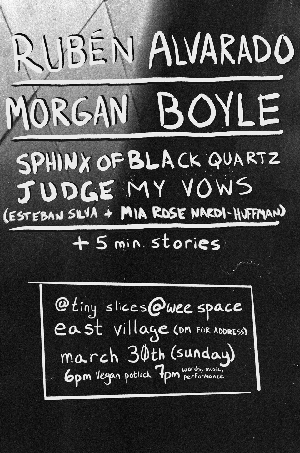 a flyer for a show in the 'tiny slices' performance series. Ruben Alvarado, Morgan Boyle, and Sphinx of Black Quartz Judge my Vows are performing. East Village, DM for Address. 6 PM vegan potluck, 7 PM words, music, and performance. The flyer info is handwritten in white ink on a monochrome film photo of tiles on the roof of the Whitney Museum.