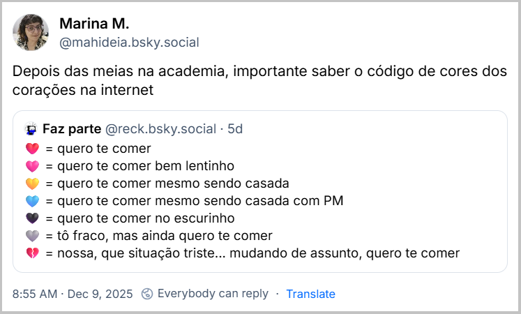 Post de Marina M. (@mahideia.bsky.social) com o texto: Depois das meias na academia, importante saber o código de cores dos corações na internet. Ela cita post de Faz parte (@reck.bsky.social) com o texto: ❤️ = quero te comer 🩷 = quero te comer bem lentinho 💛 = quero te comer mesmo sendo casada 🩵 = quero te comer mesmo sendo casada com PM 🖤 = quero te comer no escurinho 🩶 = tô fraco, mas ainda quero te comer 💔 = nossa, que situação triste... mudando de assunto, quero te comer