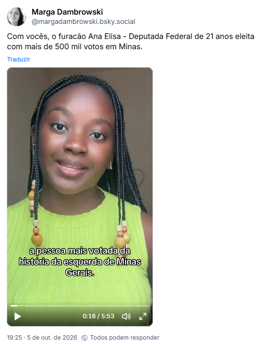 Post de Marga Dambrowski (@margadambrowski.bsky.social): Com vocês, o furacão Ana Elisa - Deputada Federal de 21 anos eleita com mais de 500 mil votos em Minas.
Post contém vídeo