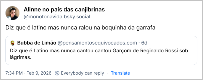 Post de Alinne no país das canjibrinas (@monotonavida.bsky.social) com o texto: Diz que é latino mas nunca ralou na boquinha da garrafa. Ela cita Bubba de Limão (@pensamentosequivocados.com) que postou: Diz que é Latino mas nunca cantou cantou Garçom de Reginaldo Rossi sob lágrimas.