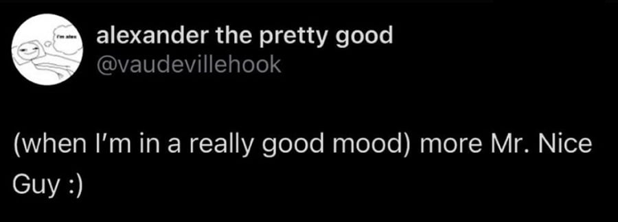 Twitter screenshot. @vaudevillehook:

(when I'm in a really good mood) more Mr. Nice Guy :)