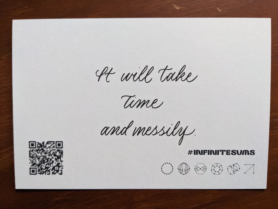 a postcard that has a poem in calligraphy "It will take / time / and messily."