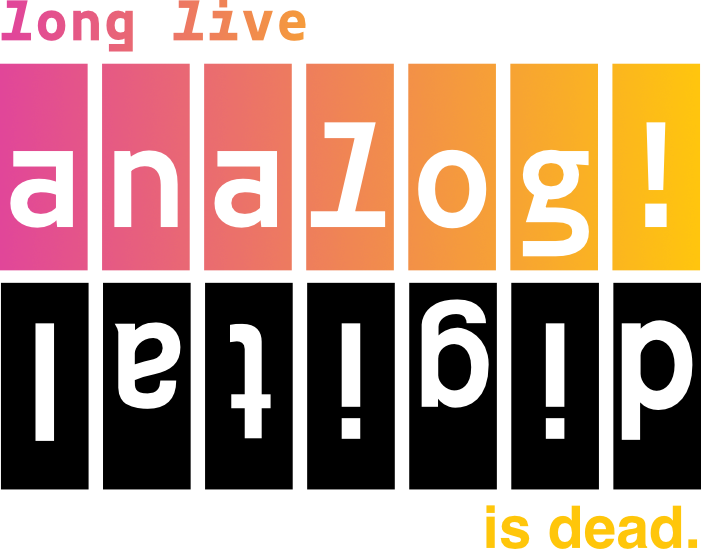 long live analog! digital is dead.