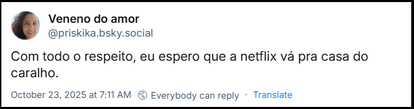 Post de Veneno do amor (@priskika.bsky.social) com o texto: Com todo o respeito, eu espero que a netflix vá pra casa do caralho.