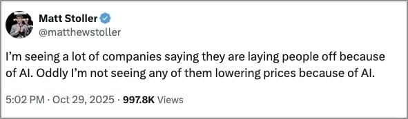 Matt Stoller: I'm seeing a lot of companies saying they are laying people off because of AI. Oddly I'm not seeing any of them lowering prices because of AI.