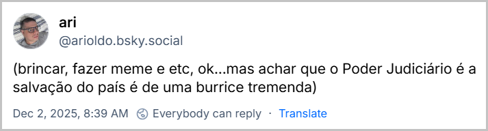 Post de ari (‪@arioldo.bsky.social‬) com o texto: (brincar, fazer meme e etc, ok...mas achar que o Poder Judiciário é a salvação do país é de uma burrice tremenda)