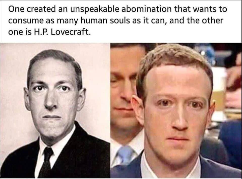 "One created an unspeakable abomination that wants to consume as many human souls as it can, and the other one is H.P. Lovecraft." (photos follow of Lovecraft and Mark Zuckerberg)