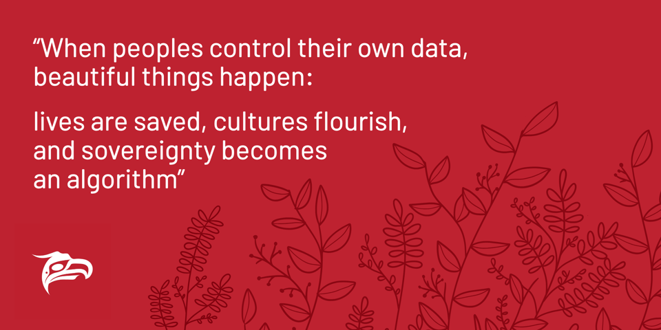 A red quote graphic with floral illustrations that reads: When peoples control their own data, beautiful things happen: lives are save, cultures flourish, and sovereignty becomes an algorithm"