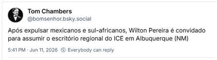 Post de Tom Chambers (‪@bomsenhor.bsky.social‬): Após expulsar mexicanos e sul-africanos, Wilton Pereira é convidado para assumir o escritório regional do ICE em Albuquerque (NM)