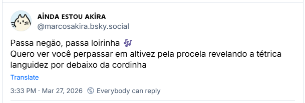 Post de ᴀiɴᴅᴀ ᴇꜱᴛᴏᴜ ᴀᴋiʀᴀ (@marcosakira.bsky.social): Passa negão, passa loirinha 🎶
Quero ver você perpassar em altivez pela procela revelando a tétrica languidez por debaixo da cordinha
