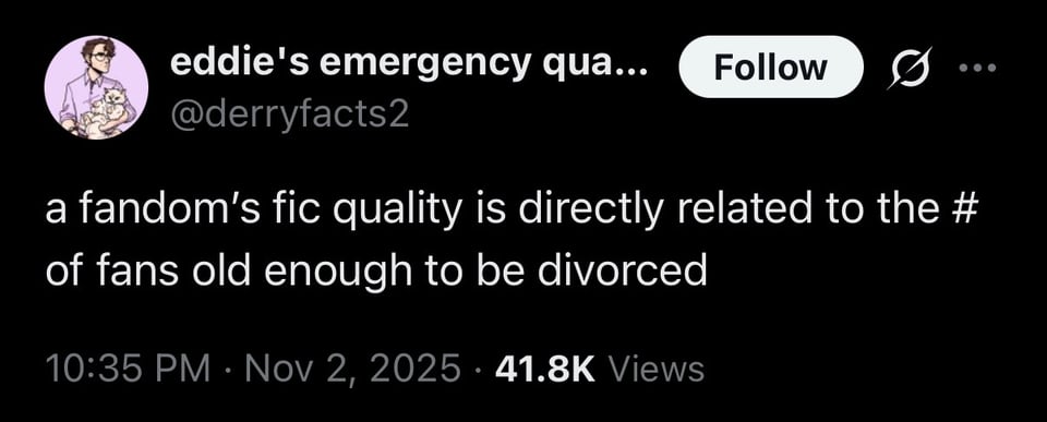 screencap of a tweet by @derryfacts2: a fandom's fic quality is directly related to the # of fans old enough to be divorced
