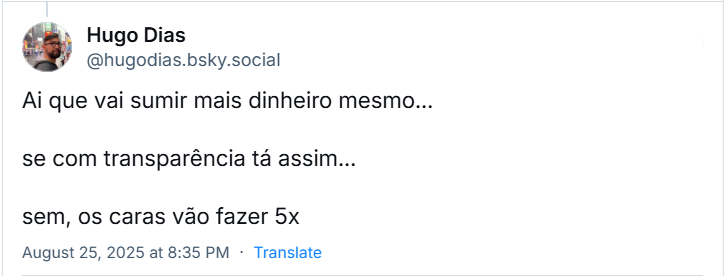 Post de Hugo Dias (‪@hugodias.bsky.social) em resposta ao post do Paulo RJ com o texto: Ai que vai sumir mais dinheiro mesmo… /  se com transparência tá assim… / sem, os caras vão fazer 5x