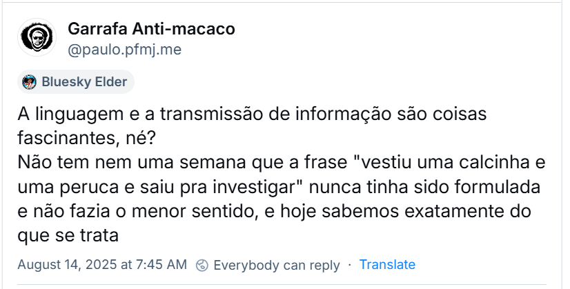 A imagem mostra post de Garrafa Anti-macaco (‪@paulo.pfmj.me‬) com o texto: “A linguagem e a transmissão de informação são coisas fascinantes, né? Não tem nem uma semana que a frase "vestiu uma calcinha e uma peruca e saiu pra investigar" nunca tinha sido formulada e não fazia o menor sentido, e hoje sabemos exatamente do que se trata”