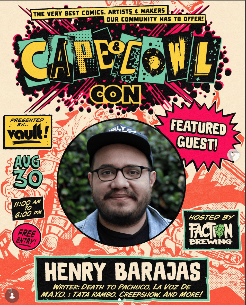 CAPE & COW CON promotional flier with Henry's mug in th emiddle. Henry Barajas Writer: Death to Pachuco, La Voz De MAYO: Tata Rambo, Creepshow, and more! Hosted by Faction Brewing. Free entry! 11 am to 6 pm! Aug 30! Presented by Vault Comics!